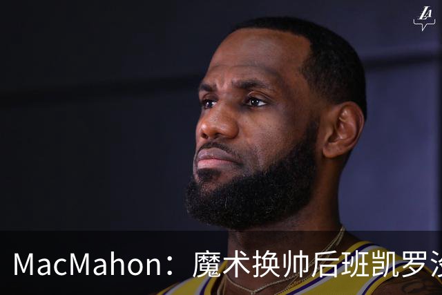 MacMahon：魔术换帅后班凯罗没有借口了 这是他证明自己的一年