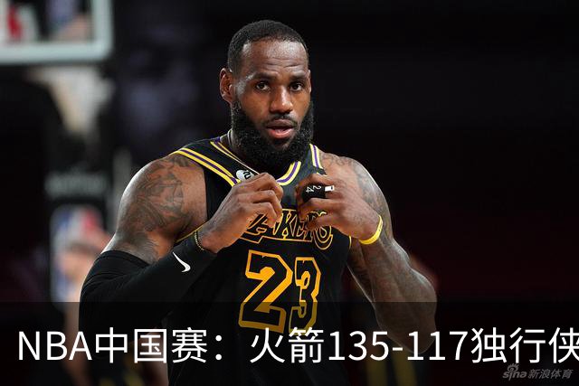 NBA中国赛：火箭135-117独行侠，杜兰特15分，弗拉格半场19+6