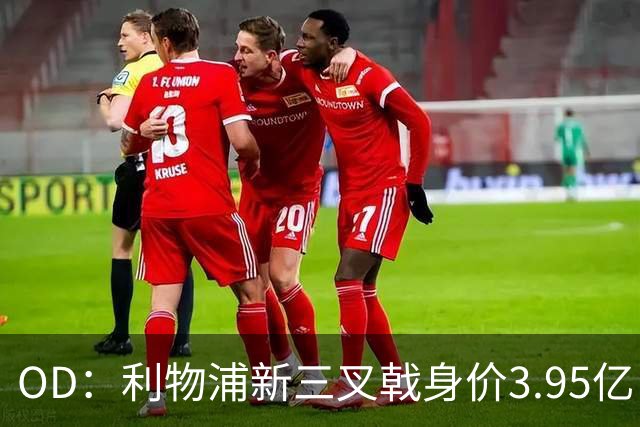 OD：利物浦新三叉戟身价3.95亿，能否比肩红箭三侠？