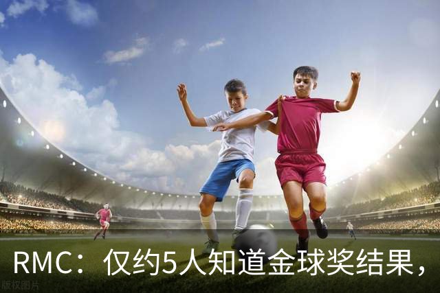 RMC：仅约5人知道金球奖结果，主办方曾放假排名迷惑外界